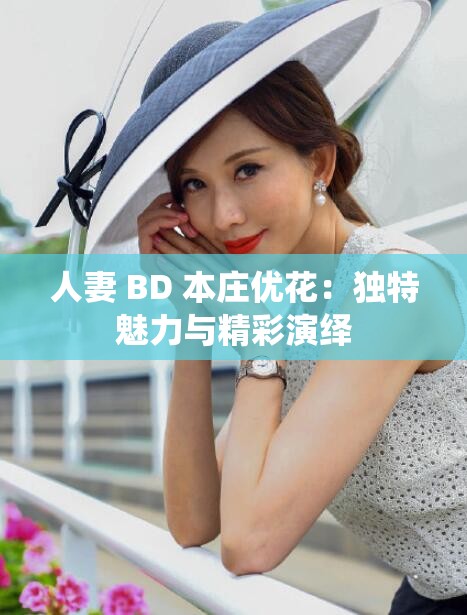 人妻 BD 本庄优花：独特魅力与精彩演绎