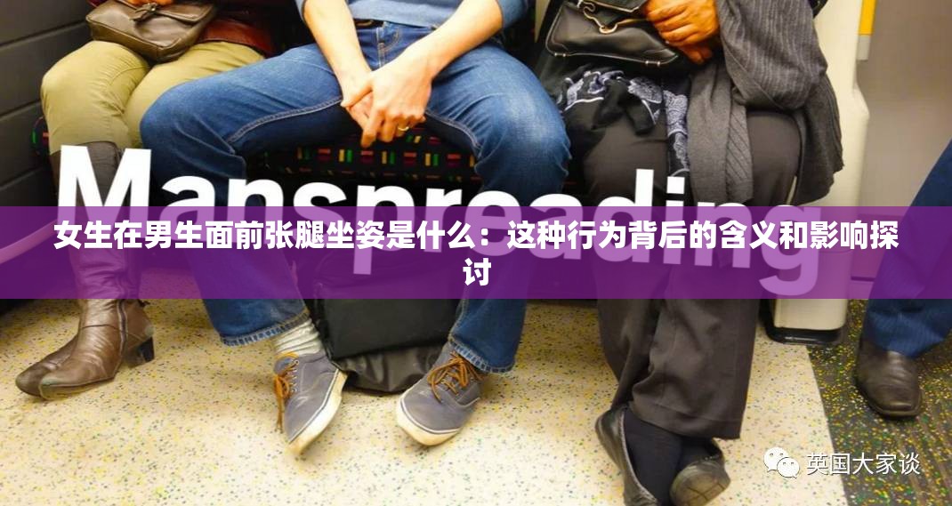 女生在男生面前张腿坐姿是什么：这种行为背后的含义和影响探讨