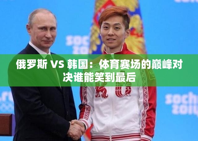 俄罗斯 VS 韩国：体育赛场的巅峰对决谁能笑到最后