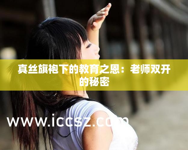真丝旗袍下的教育之恩：老师双开的秘密