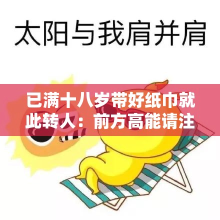 已满十八岁带好纸巾就此转人：前方高能请注意