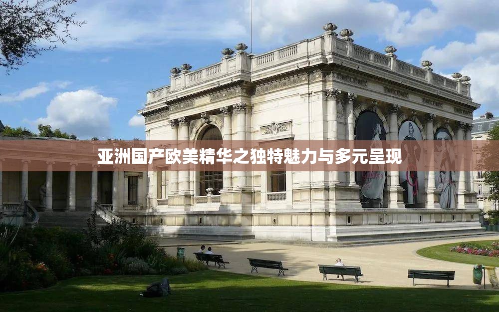 亚洲国产欧美精华之独特魅力与多元呈现