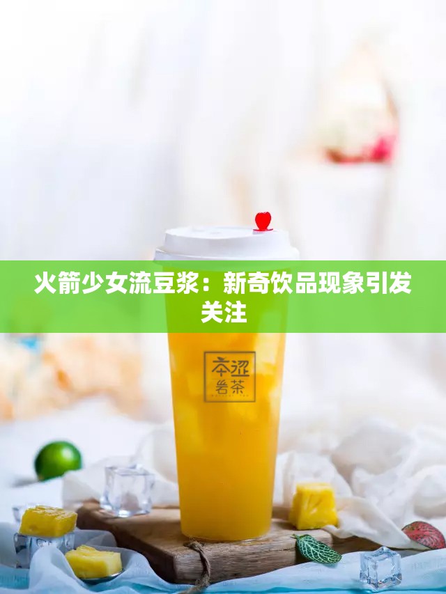 火箭少女流豆浆：新奇饮品现象引发关注