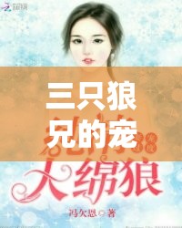 三只狼兄的宠妻：他们对妻子的无尽宠溺与深情守护