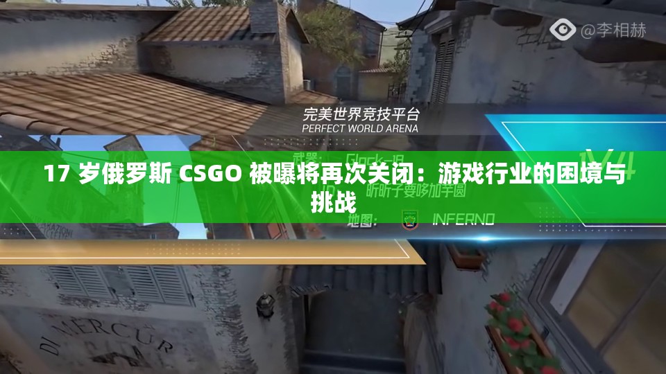 17 岁俄罗斯 CSGO 被曝将再次关闭：游戏行业的困境与挑战