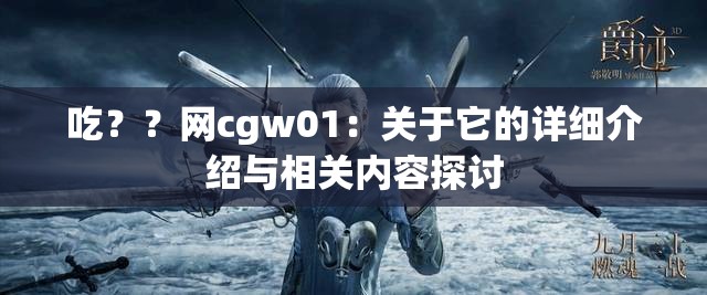 吃？？网cgw01：关于它的详细介绍与相关内容探讨