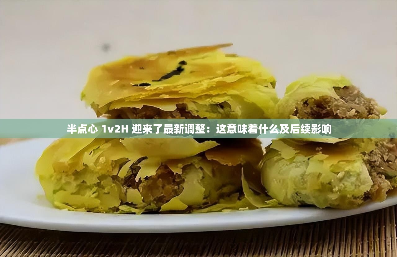 半点心 1v2H 迎来了最新调整：这意味着什么及后续影响