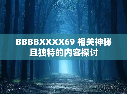 BBBBXXXX69 相关神秘且独特的内容探讨