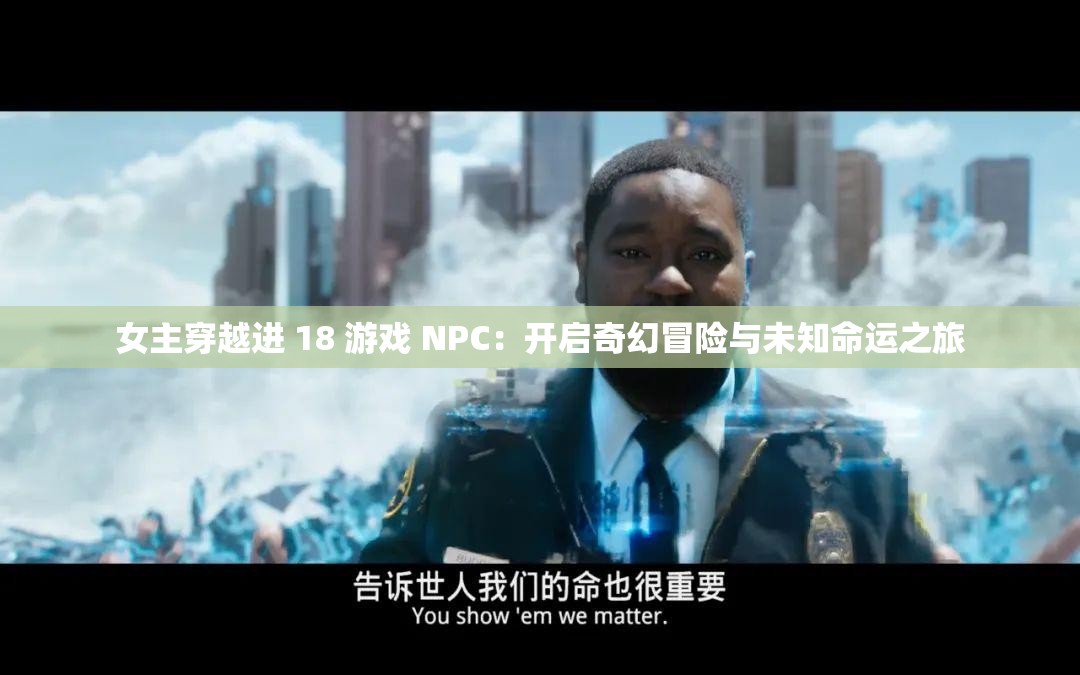 女主穿越进 18 游戏 NPC：开启奇幻冒险与未知命运之旅