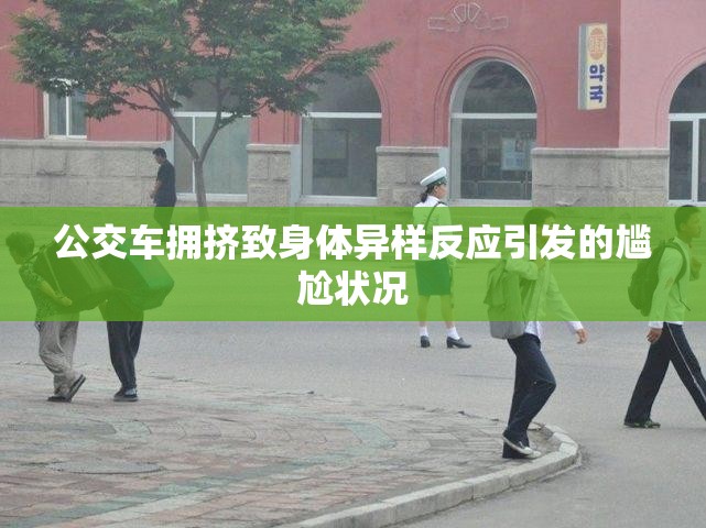 公交车拥挤致身体异样反应引发的尴尬状况