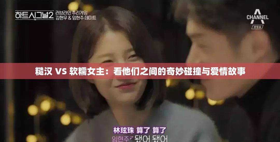 糙汉 VS 软糯女主：看他们之间的奇妙碰撞与爱情故事