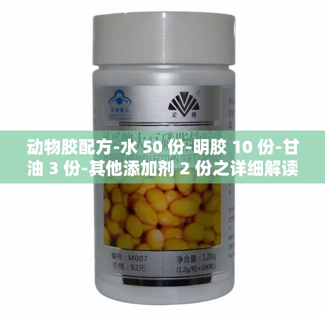 动物胶配方-水 50 份-明胶 10 份-甘油 3 份-其他添加剂 2 份之详细解读