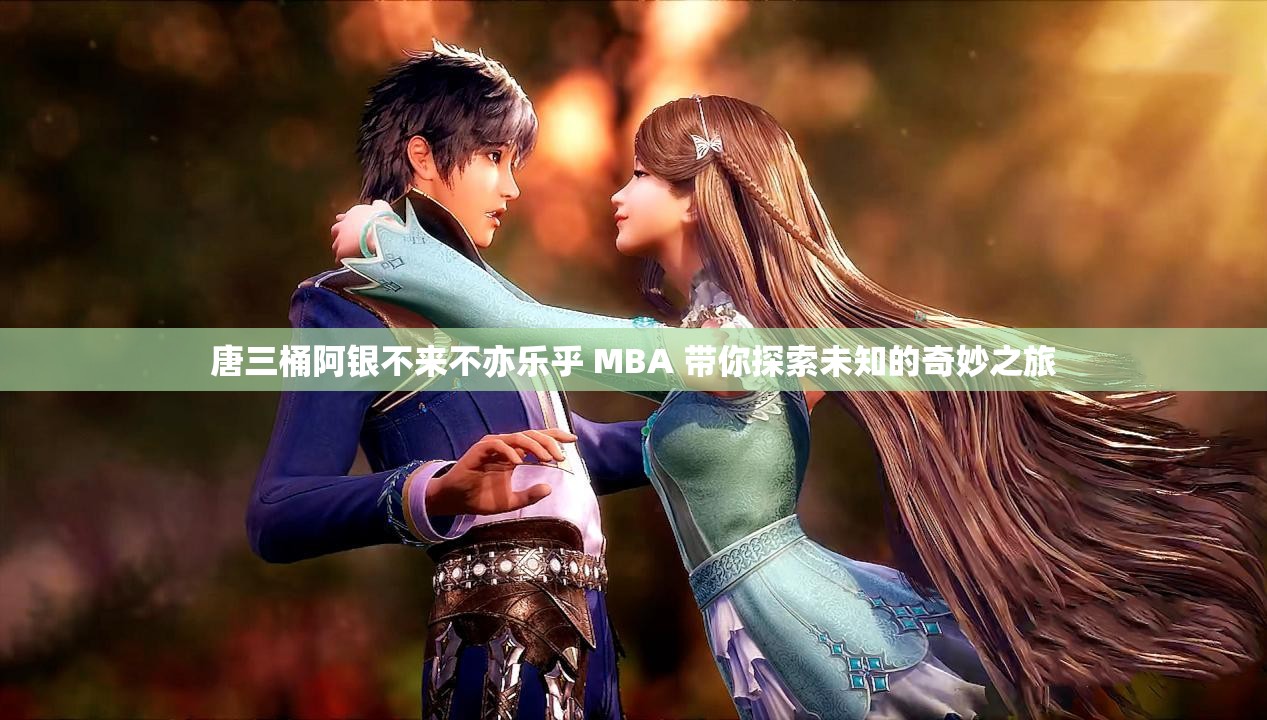 唐三桶阿银不来不亦乐乎 MBA 带你探索未知的奇妙之旅
