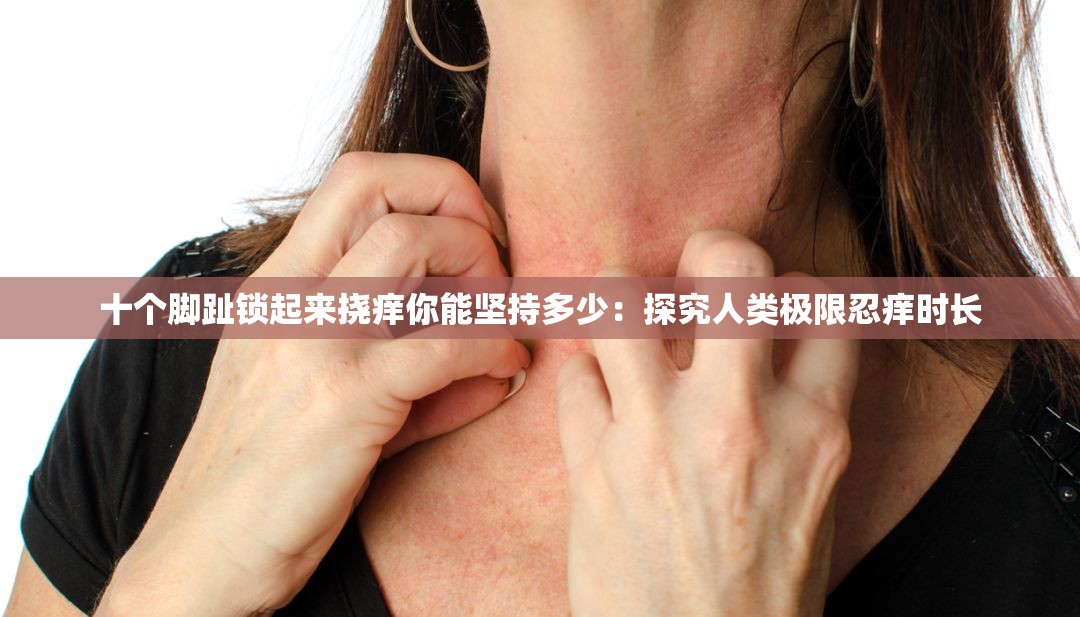 十个脚趾锁起来挠痒你能坚持多少：探究人类极限忍痒时长