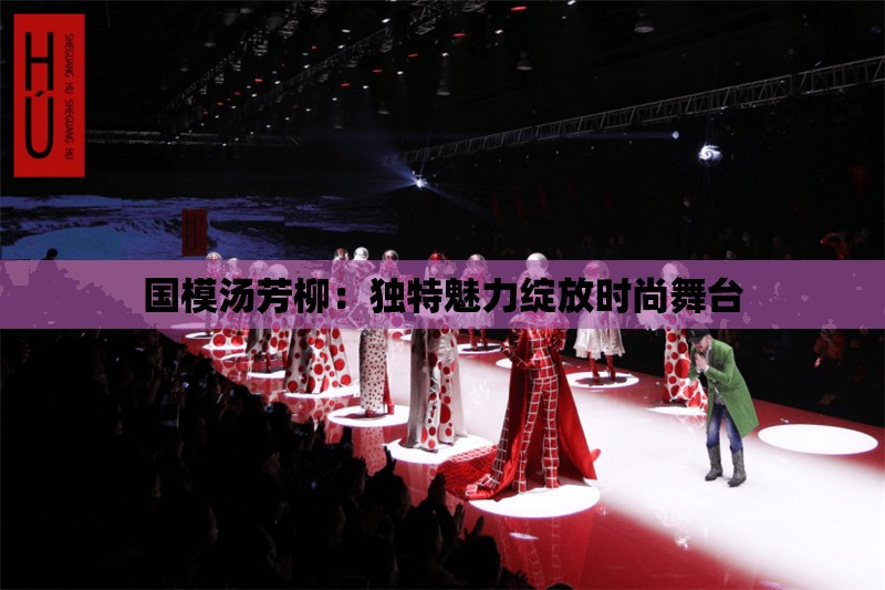 国模汤芳柳：独特魅力绽放时尚舞台