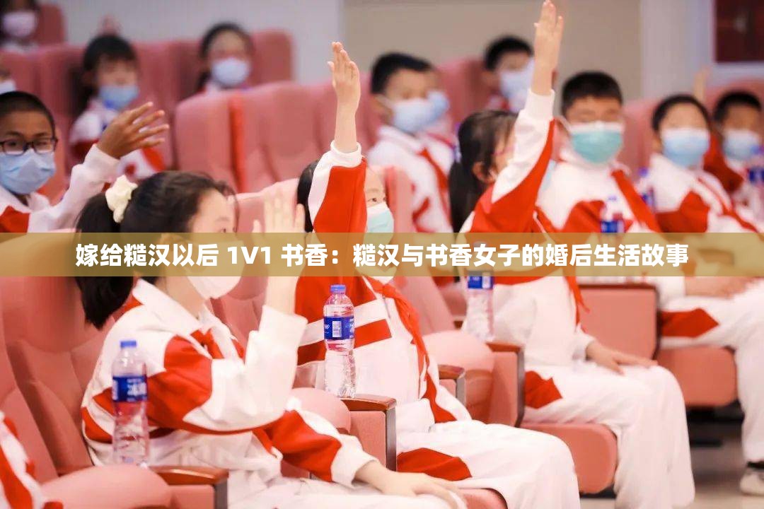 嫁给糙汉以后 1V1 书香：糙汉与书香女子的婚后生活故事