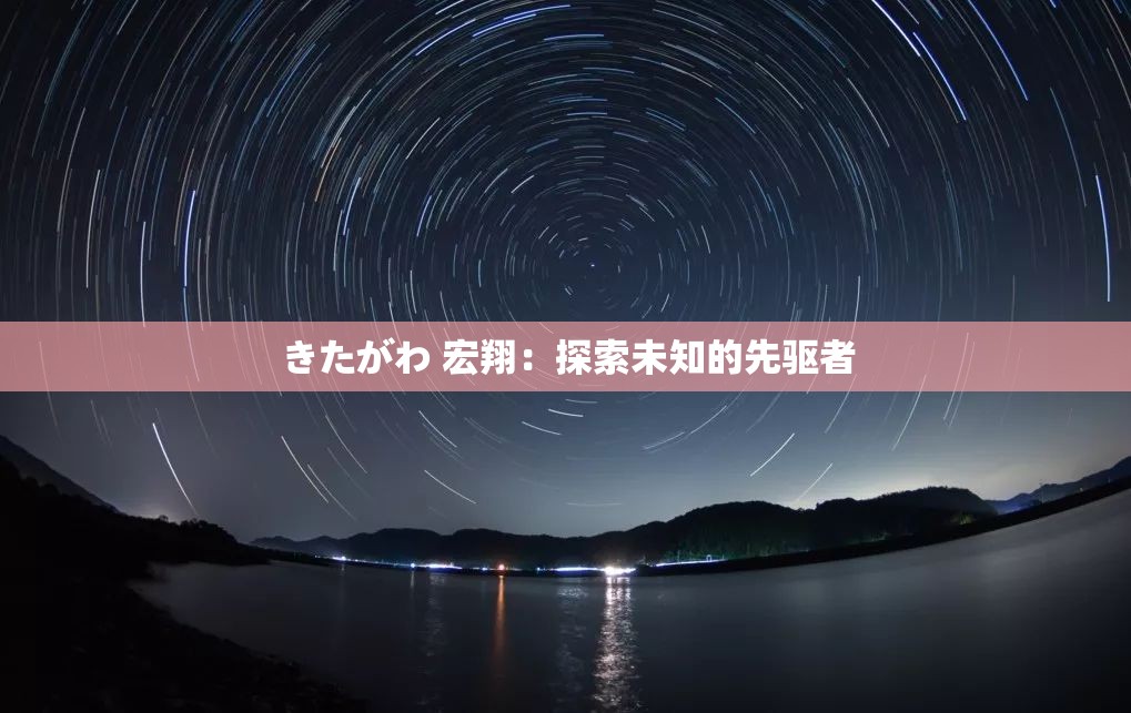 きたがわ 宏翔：探索未知的先驱者