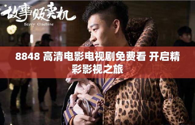 8848 高清电影电视剧免费看 开启精彩影视之旅