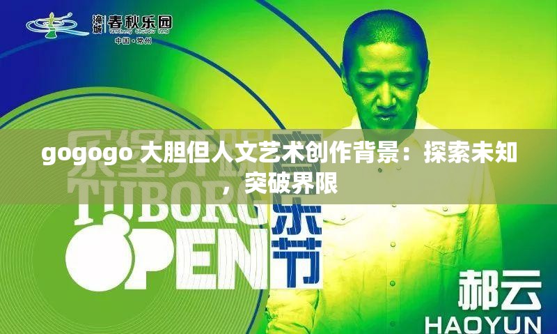 gogogo 大胆但人文艺术创作背景：探索未知，突破界限