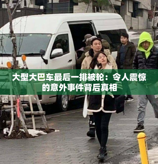 大型大巴车最后一排被轮：令人震惊的意外事件背后真相