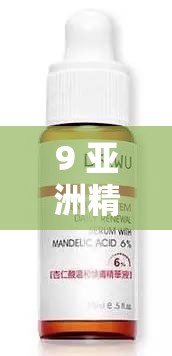 9 亚洲精华国产精华精华液：探索肌肤焕亮的秘密武器