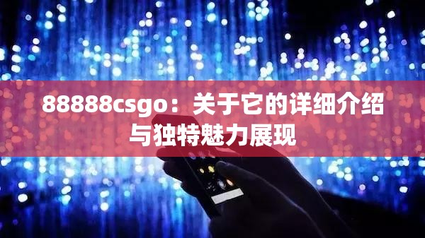 88888csgo：关于它的详细介绍与独特魅力展现