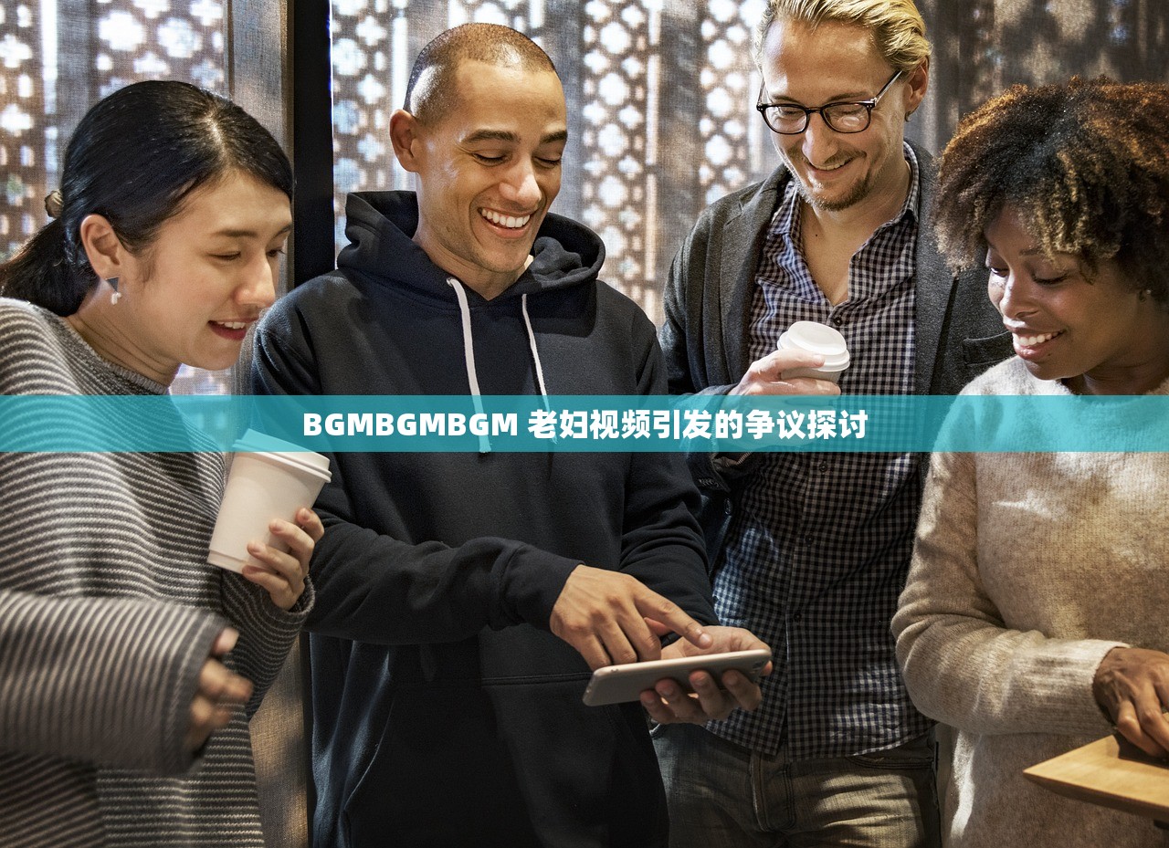 BGMBGMBGM 老妇视频引发的争议探讨