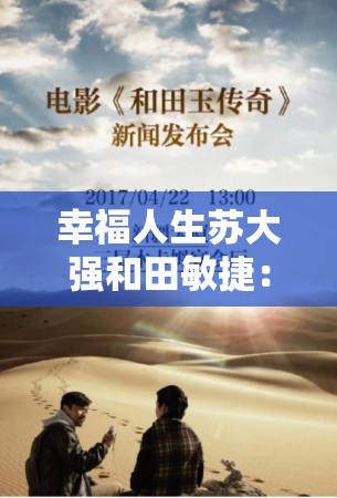 幸福人生苏大强和田敏捷：携手共筑美好未来的传奇之旅