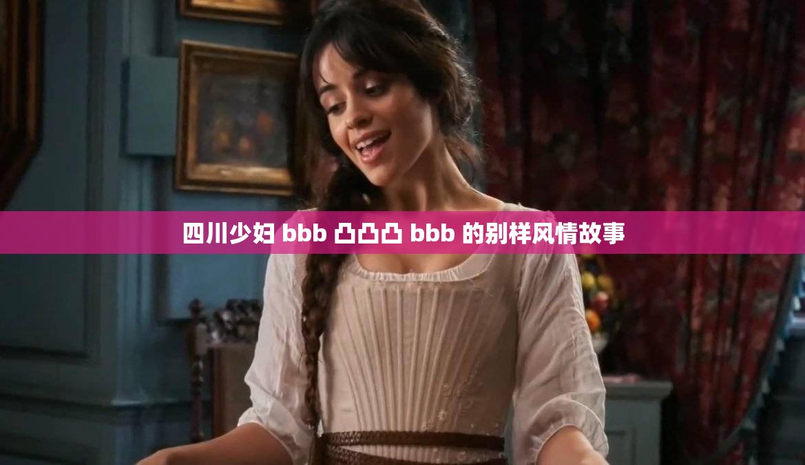 四川少妇 bbb 凸凸凸 bbb 的别样风情故事