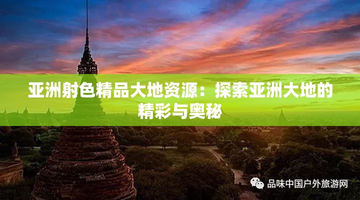 亚洲射色精品大地资源：探索亚洲大地的精彩与奥秘