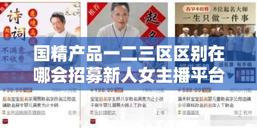 国精产品一二三区区别在哪会招募新人女主播平台：寻找热爱直播的你