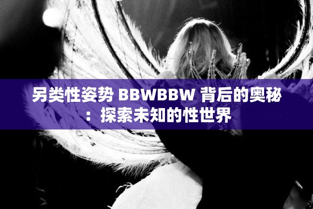 另类性姿势 BBWBBW 背后的奥秘：探索未知的性世界