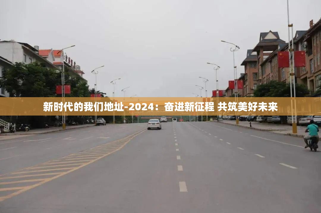 新时代的我们地址-2024：奋进新征程 共筑美好未来