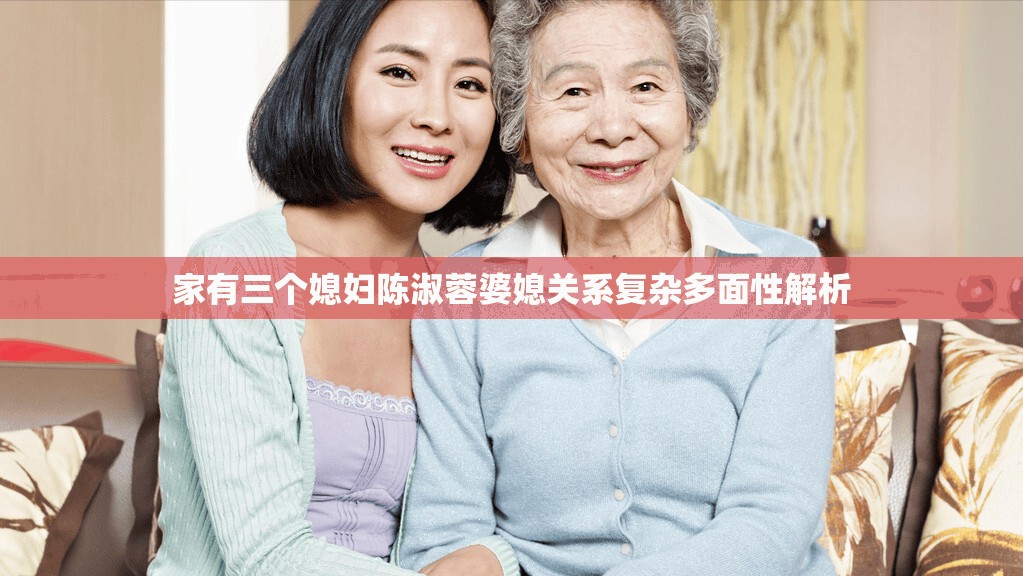 家有三个媳妇陈淑蓉婆媳关系复杂多面性解析