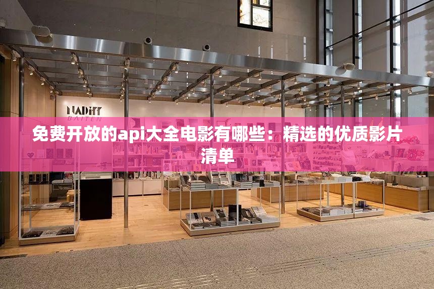 免费开放的api大全电影有哪些：精选的优质影片清单