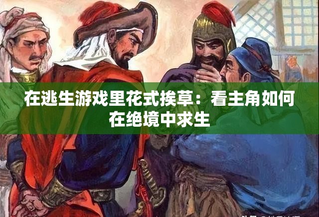 在逃生游戏里花式挨草：看主角如何在绝境中求生