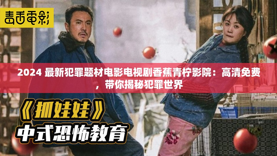 2024 最新犯罪题材电影电视剧香蕉青柠影院：高清免费，带你揭秘犯罪世界