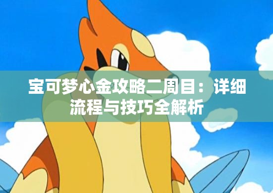 宝可梦心金攻略二周目：详细流程与技巧全解析