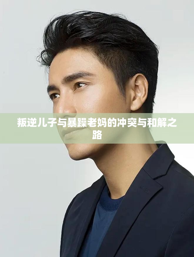 叛逆儿子与暴躁老妈的冲突与和解之路