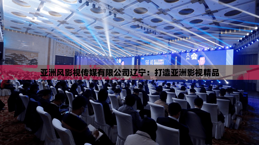亚洲风影视传媒有限公司辽宁：打造亚洲影视精品