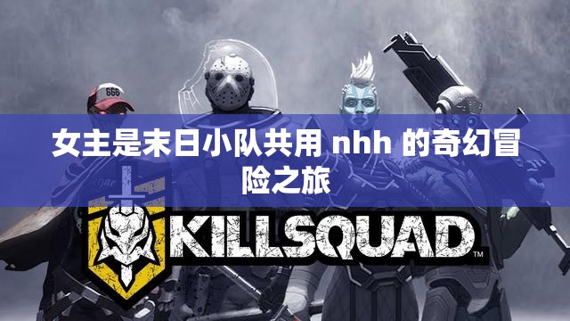 女主是末日小队共用 nhh 的奇幻冒险之旅