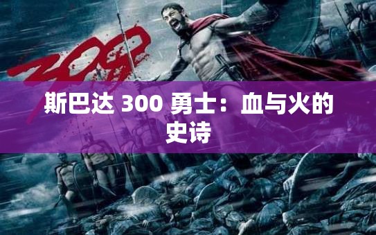斯巴达 300 勇士：血与火的史诗