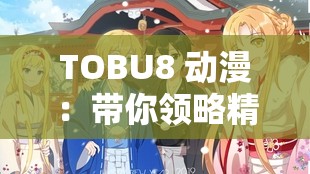 TOBU8 动漫：带你领略精彩绝伦的二次元世界