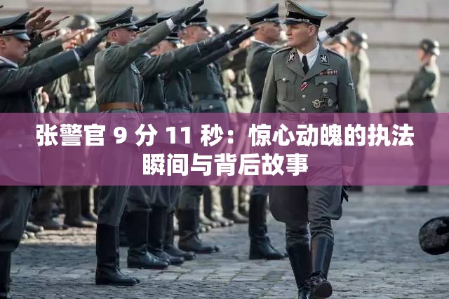张警官 9 分 11 秒：惊心动魄的执法瞬间与背后故事