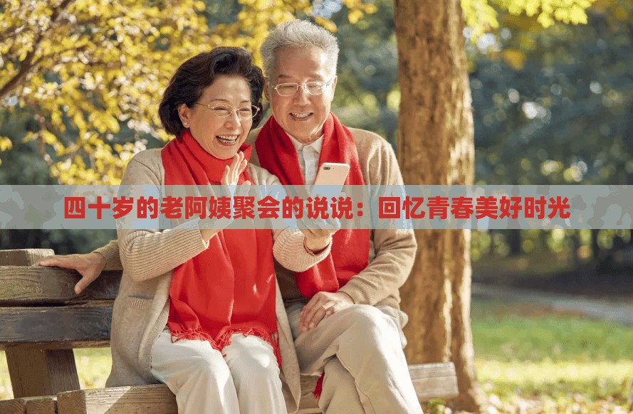 四十岁的老阿姨聚会的说说：回忆青春美好时光