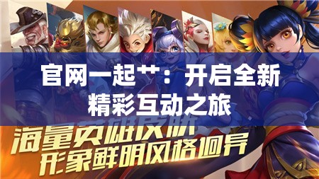 官网一起艹：开启全新精彩互动之旅