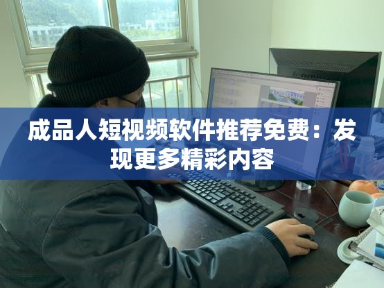 成品人短视频软件推荐免费：发现更多精彩内容