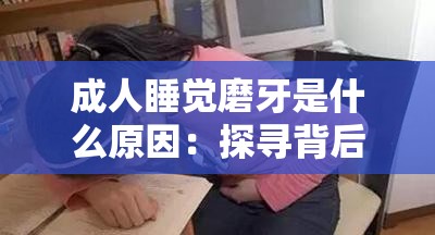 成人睡觉磨牙是什么原因：探寻背后隐藏的健康奥秘