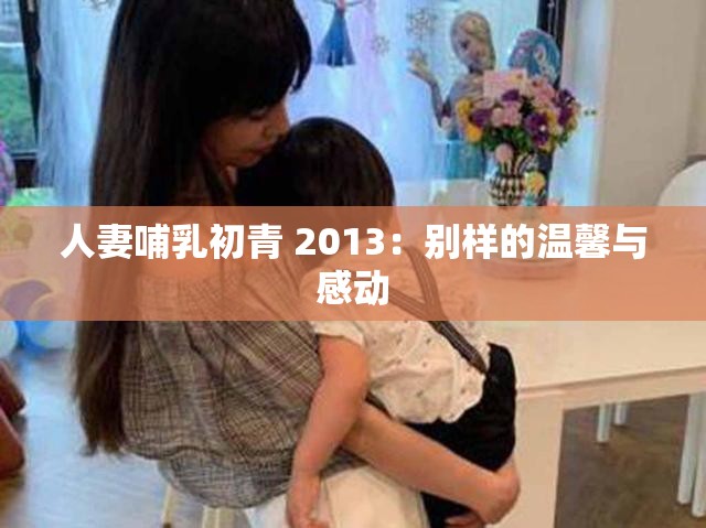 人妻哺乳初青 2013：别样的温馨与感动