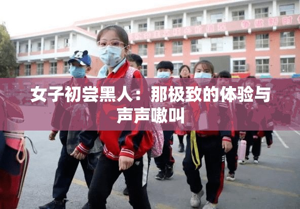 女子初尝黑人：那极致的体验与声声嗷叫